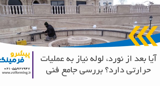 آیا بعد از نورد، لوله نیاز به عملیات حرارتی دارد؟ بررسی جامع فنی