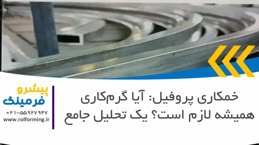 خمکاری پروفیل: آیا گرم‌کاری همیشه لازم است؟ یک تحلیل جامع